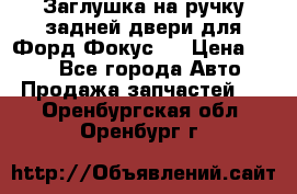 Заглушка на ручку задней двери для Форд Фокус 2 › Цена ­ 200 - Все города Авто » Продажа запчастей   . Оренбургская обл.,Оренбург г.